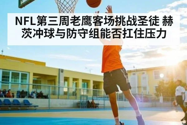 NFL第三周老鹰客场挑战圣徒 赫茨冲球与防守组能否扛住压力