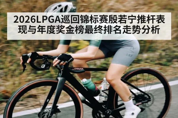2026LPGA巡回锦标赛殷若宁推杆表现与年度奖金榜最终排名走势分析