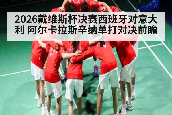 2026戴维斯杯决赛西班牙对意大利 阿尔卡拉斯辛纳单打对决前瞻